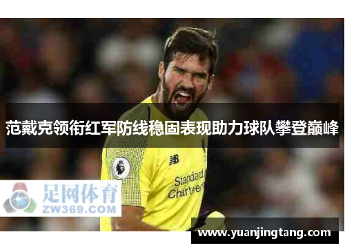 范戴克领衔红军防线稳固表现助力球队攀登巅峰